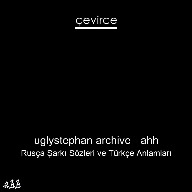 uglystephan archive – ahh Rusça Şarkı Sözleri Türkçe Anlamları