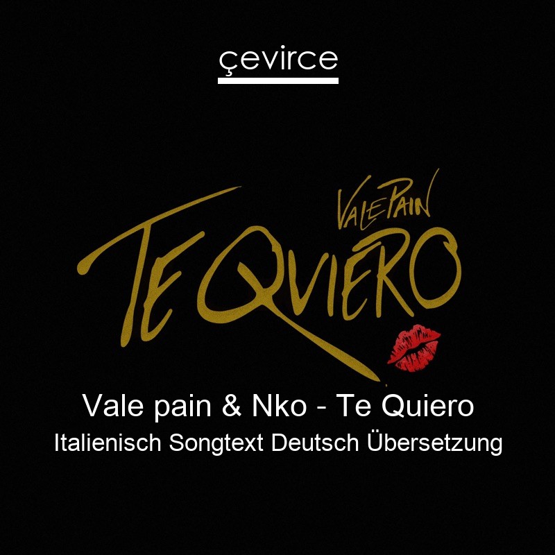Vale pain & Nko – Te Quiero Italienisch Songtext Deutsch Übersetzung