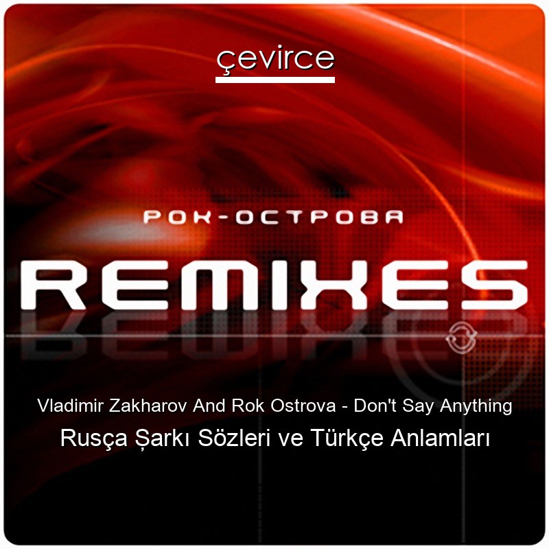 Vladimir Zakharov And Rok Ostrova – Don’t Say Anything Rusça Şarkı Sözleri Türkçe Anlamları
