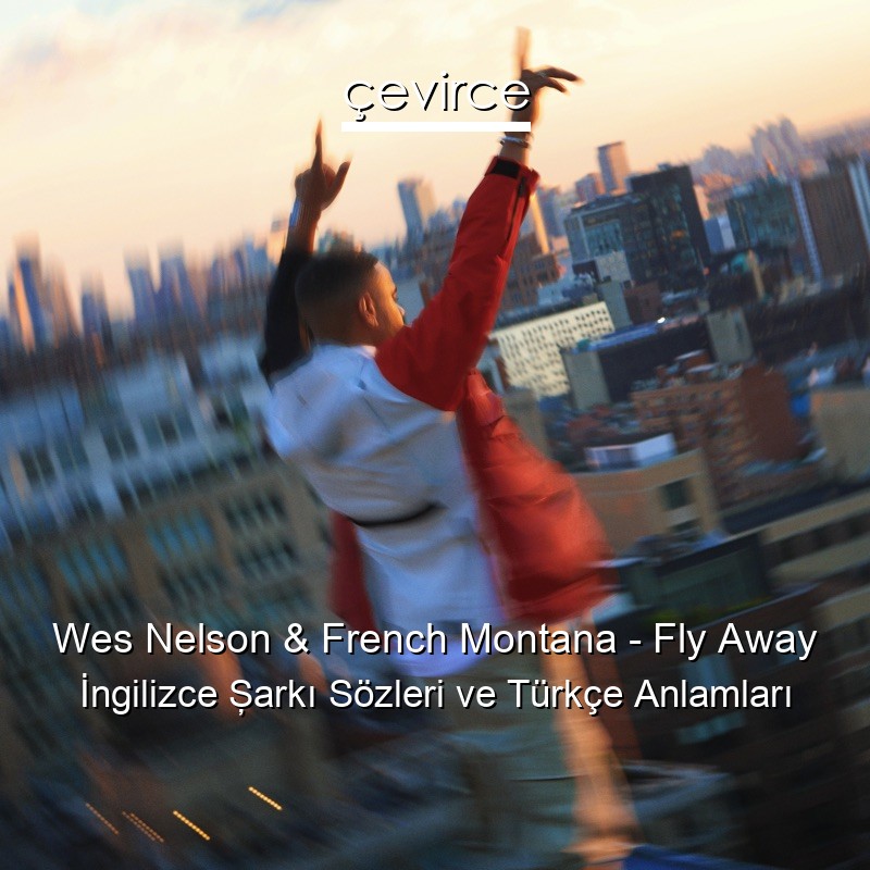 Wes Nelson & French Montana – Fly Away İngilizce Şarkı Sözleri Türkçe Anlamları