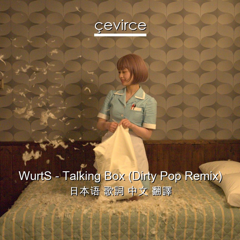 WurtS – Talking Box (Dirty Pop Remix) 日本语 歌詞 中文 翻譯