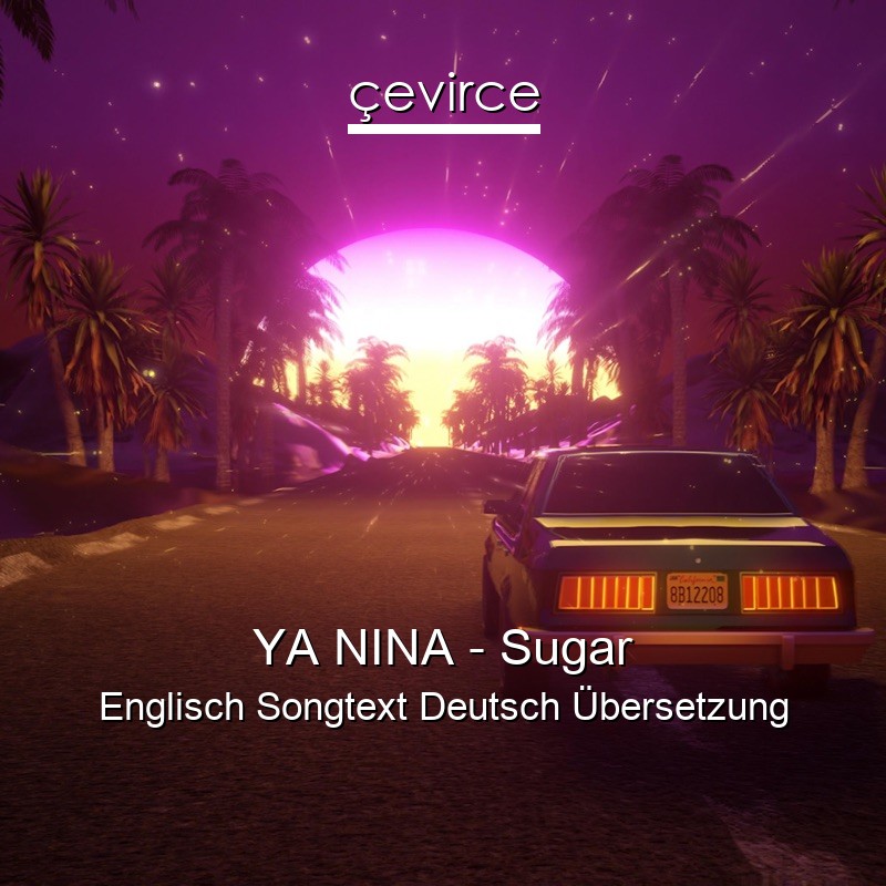 YA NINA – Sugar Englisch Songtext Deutsch Übersetzung