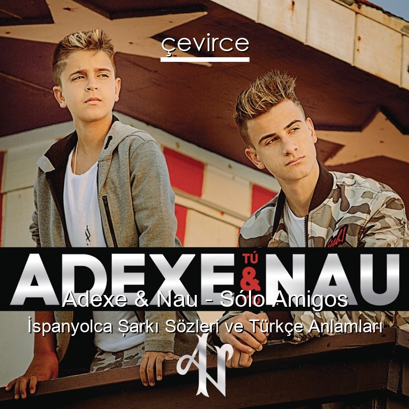Adexe & Nau – Sólo Amigos İspanyolca Şarkı Sözleri Türkçe Anlamları