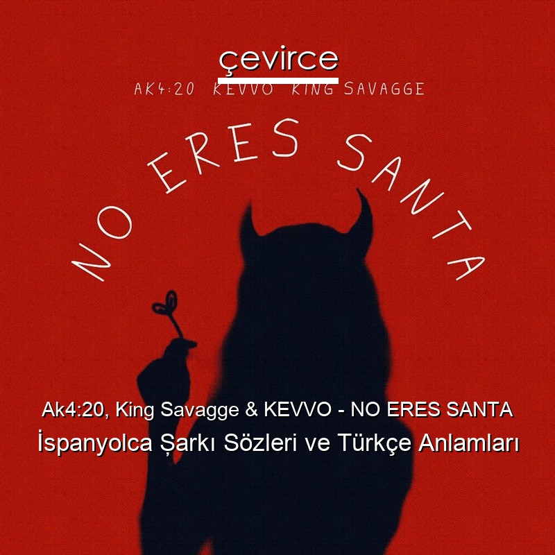 Ak4:20, King Savagge & KEVVO – NO ERES SANTA İspanyolca Şarkı Sözleri Türkçe Anlamları
