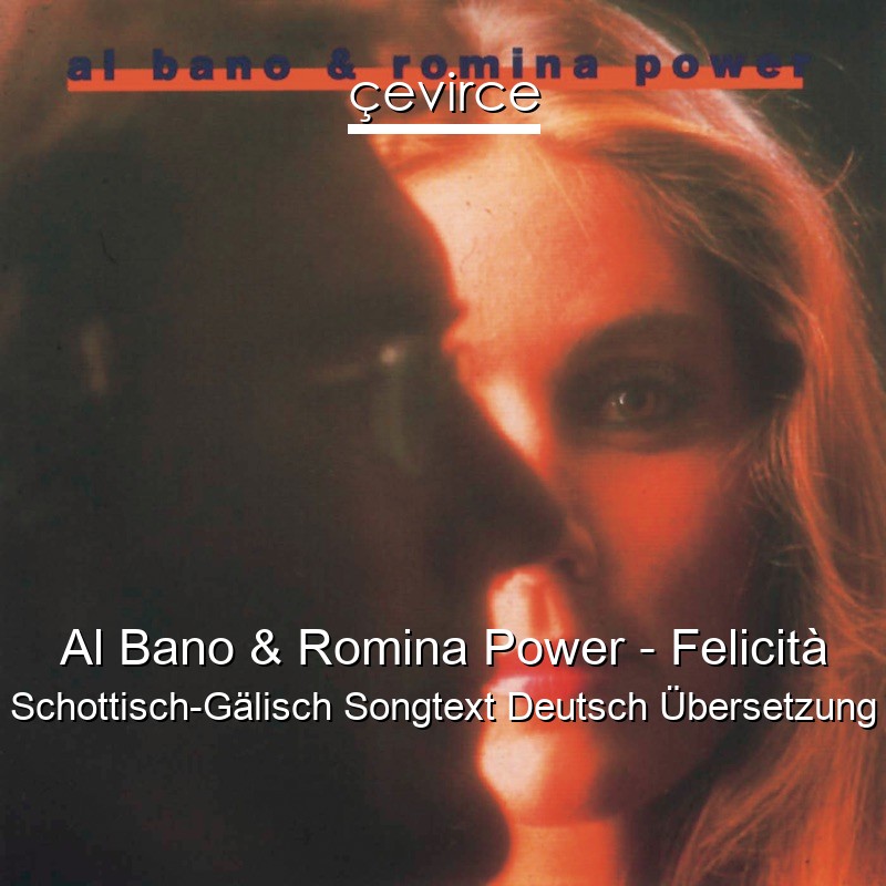 Al Bano & Romina Power – Felicità Schottisch-Gälisch Songtext Deutsch Übersetzung