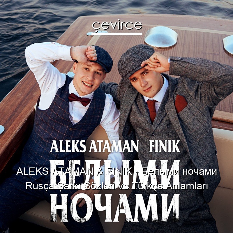 ALEKS ATAMAN & FINIK – Белыми ночами Rusça Şarkı Sözleri Türkçe Anlamları