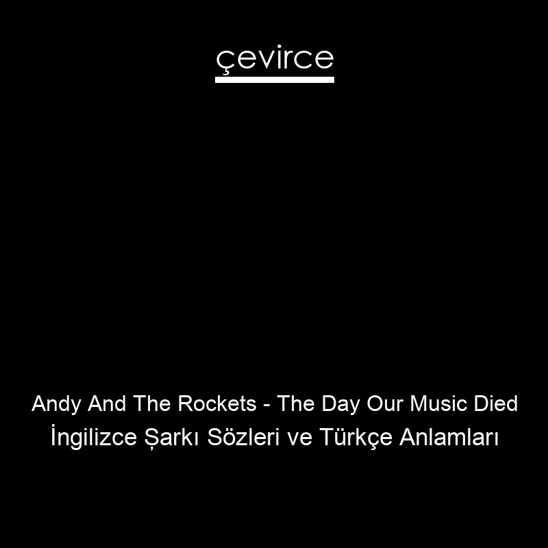 Andy And The Rockets – The Day Our Music Died İngilizce Şarkı Sözleri Türkçe Anlamları