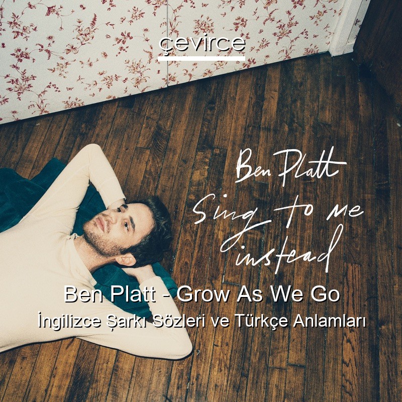 Ben Platt – Grow As We Go İngilizce Şarkı Sözleri Türkçe Anlamları