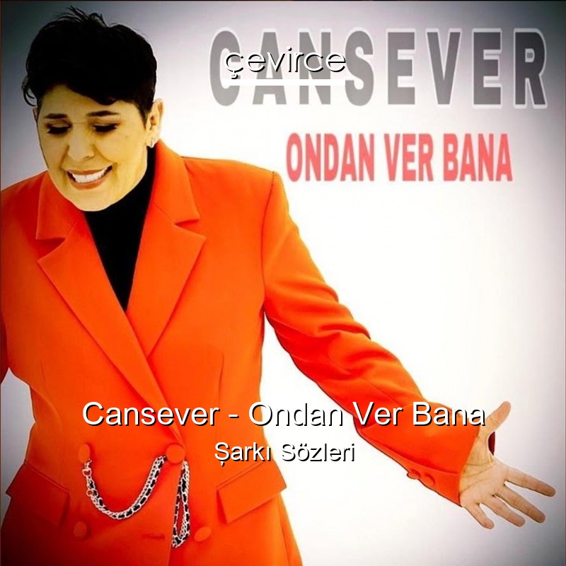 Cansever – Ondan Ver Bana Şarkı Sözleri