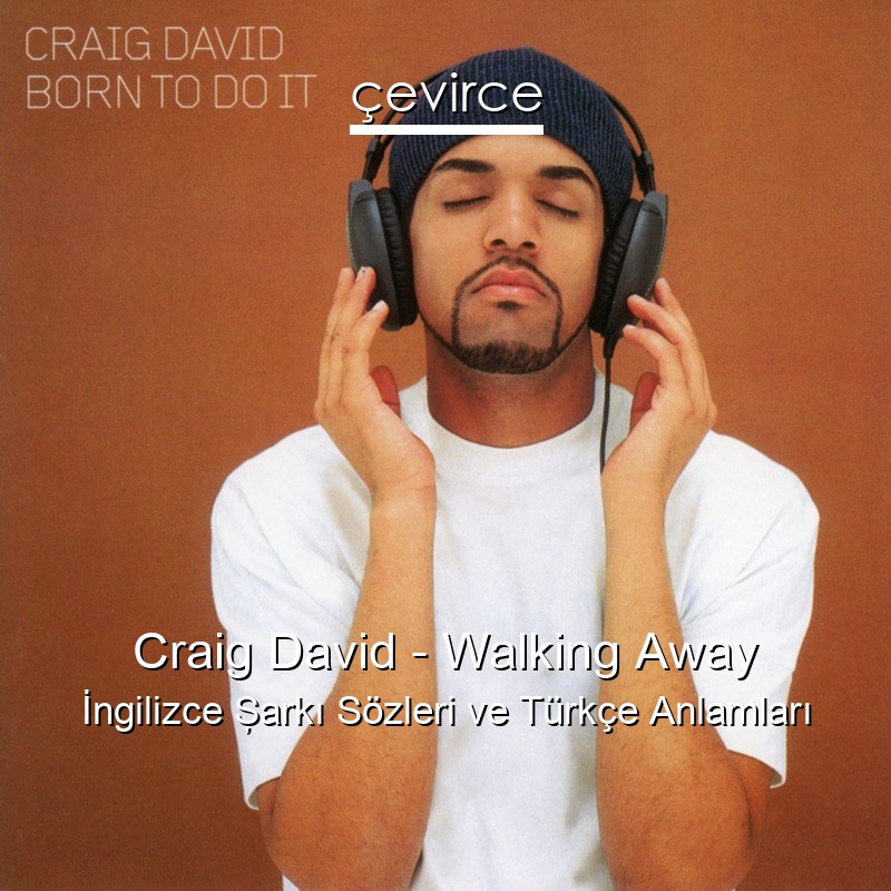 Craig David – Walking Away İngilizce Şarkı Sözleri Türkçe Anlamları