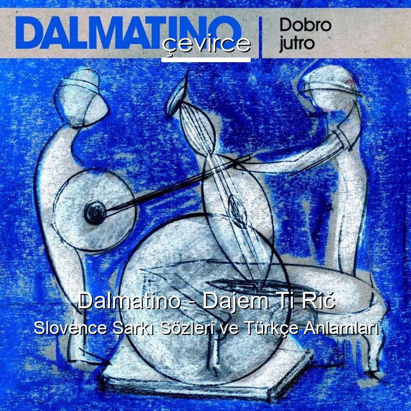 Dalmatino – Dajem Ti Rič Slovence Şarkı Sözleri Türkçe Anlamları