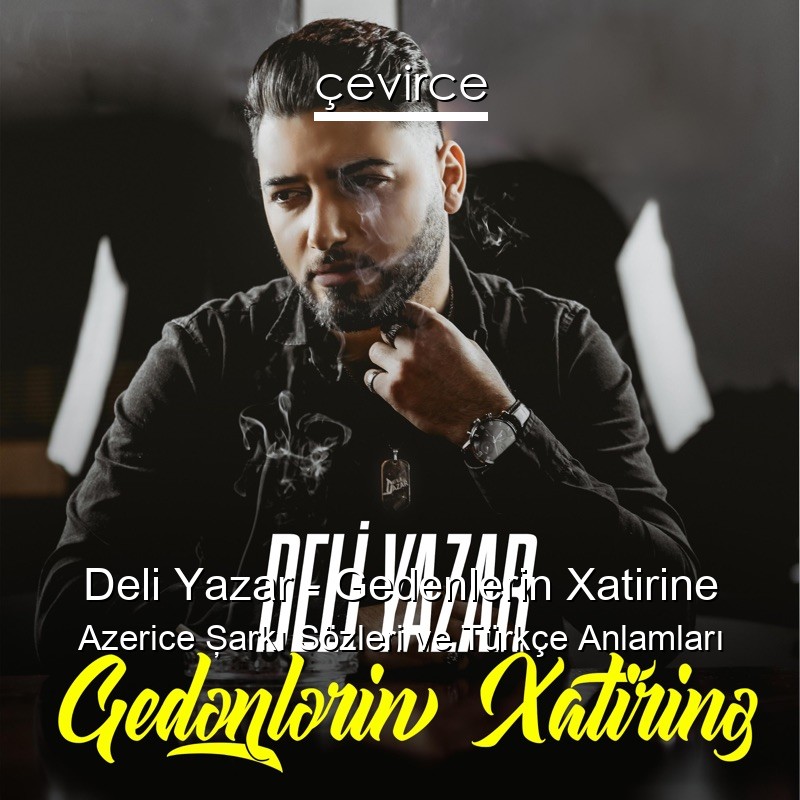 Deli Yazar – Gedenlerin Xatirine Azerice Şarkı Sözleri Türkçe Anlamları