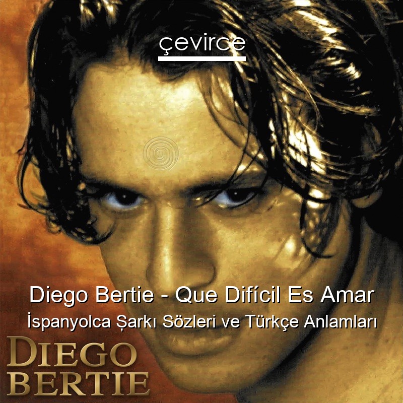 Diego Bertie – Que Difícil Es Amar İspanyolca Şarkı Sözleri Türkçe Anlamları