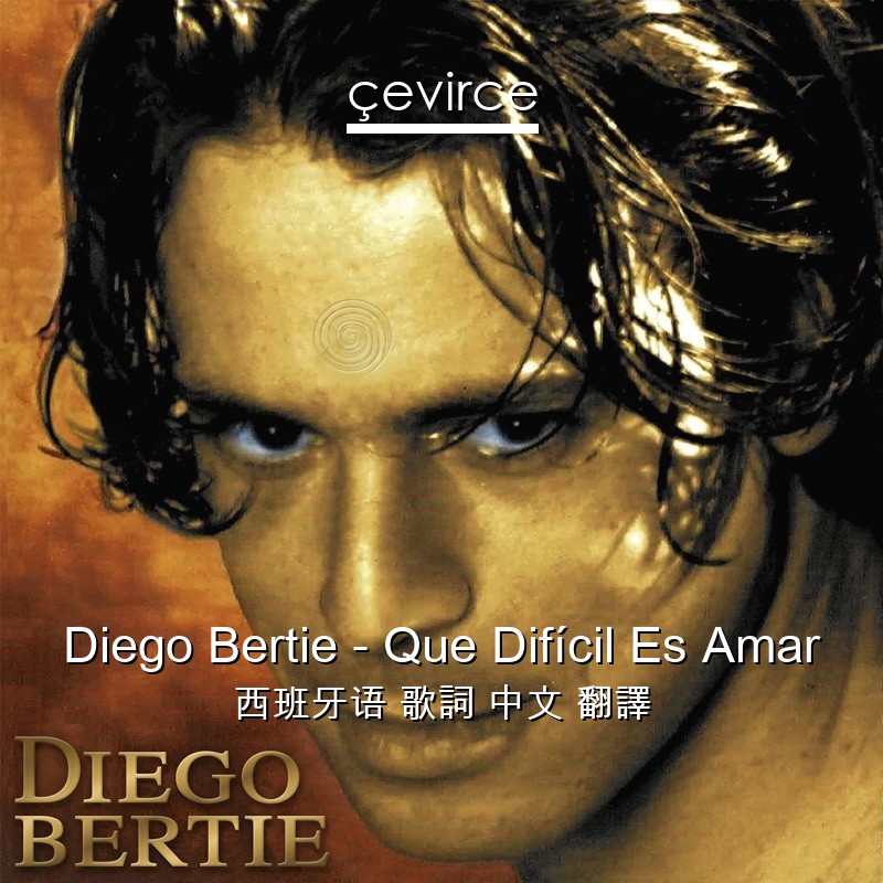 Diego Bertie – Que Difícil Es Amar 西班牙语 歌詞 中文 翻譯