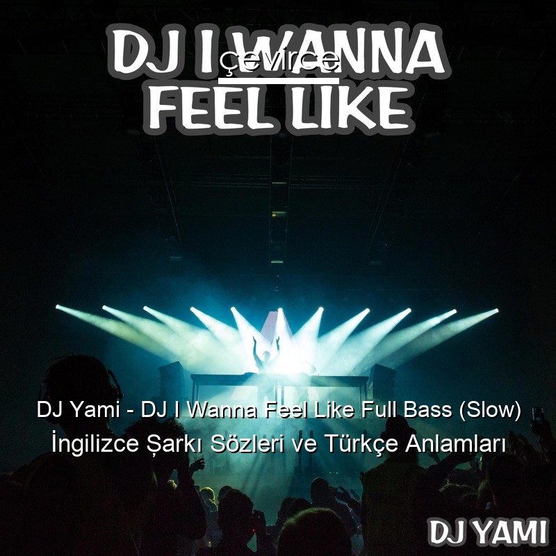DJ Yami – DJ I Wanna Feel Like Full Bass (Slow) İngilizce Şarkı Sözleri Türkçe Anlamları