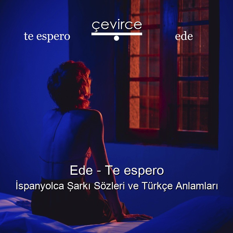 Ede – Te espero İspanyolca Şarkı Sözleri Türkçe Anlamları