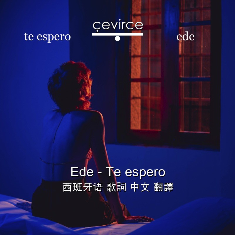 Ede – Te espero 西班牙语 歌詞 中文 翻譯