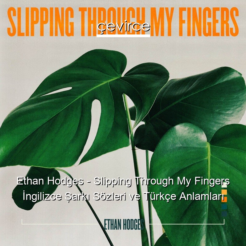Ethan Hodges – Slipping Through My Fingers İngilizce Şarkı Sözleri Türkçe Anlamları