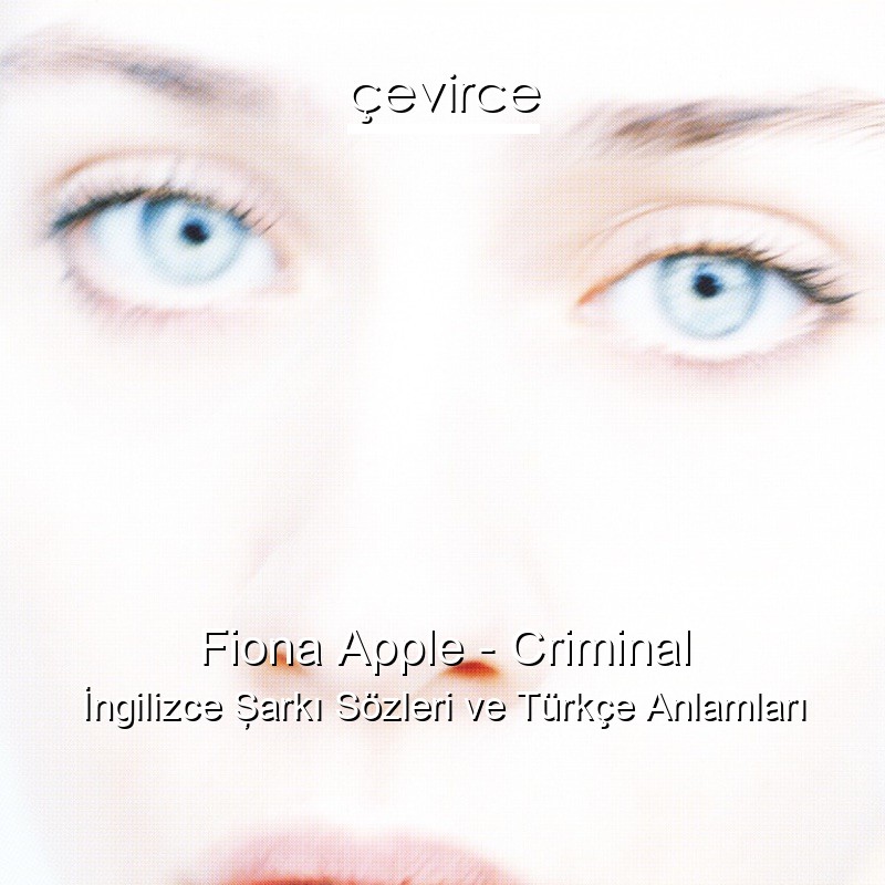 Fiona Apple – Criminal İngilizce Şarkı Sözleri Türkçe Anlamları