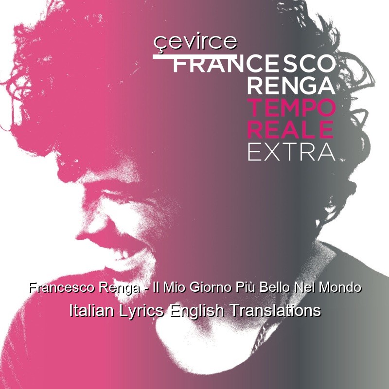 Francesco Renga – Il Mio Giorno Più Bello Nel Mondo Italian Lyrics English Translations