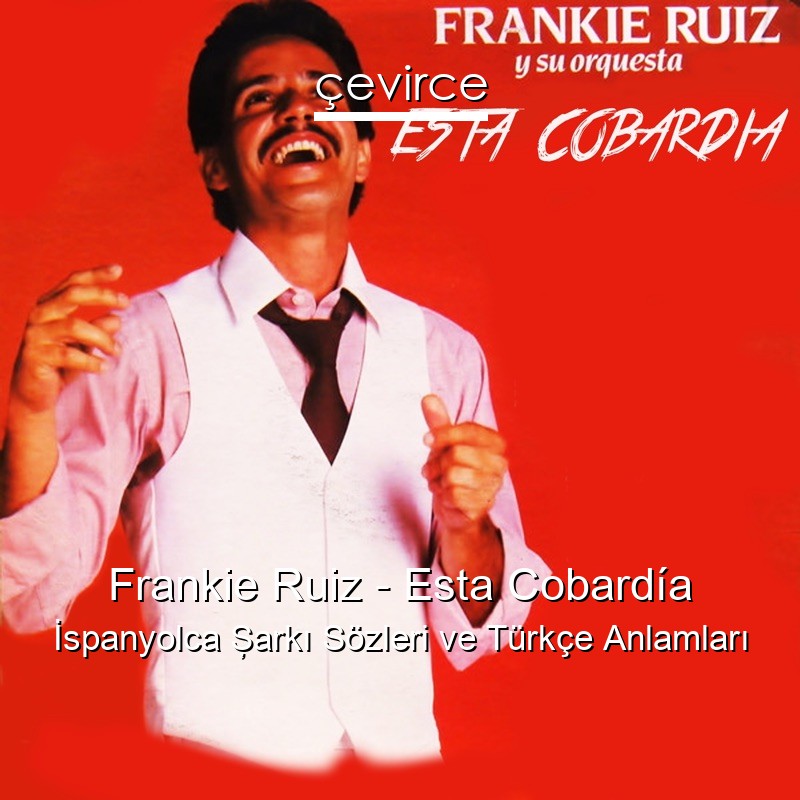 Frankie Ruiz – Esta Cobardía İspanyolca Şarkı Sözleri Türkçe Anlamları
