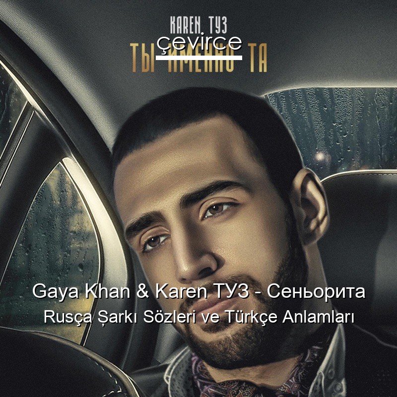 Gaya Khan & Karen ТУЗ – Сеньорита Rusça Şarkı Sözleri Türkçe Anlamları