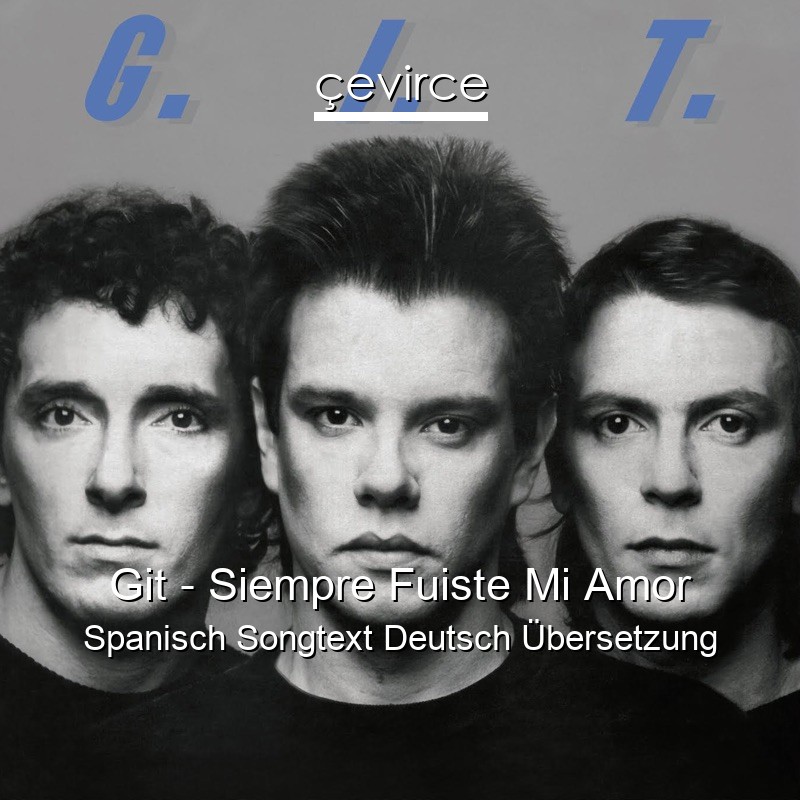 Git – Siempre Fuiste Mi Amor Spanisch Songtext Deutsch Übersetzung