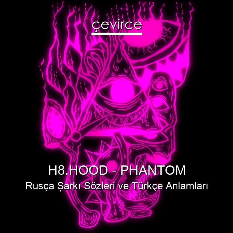 H8.HOOD – PHANTOM Rusça Şarkı Sözleri Türkçe Anlamları