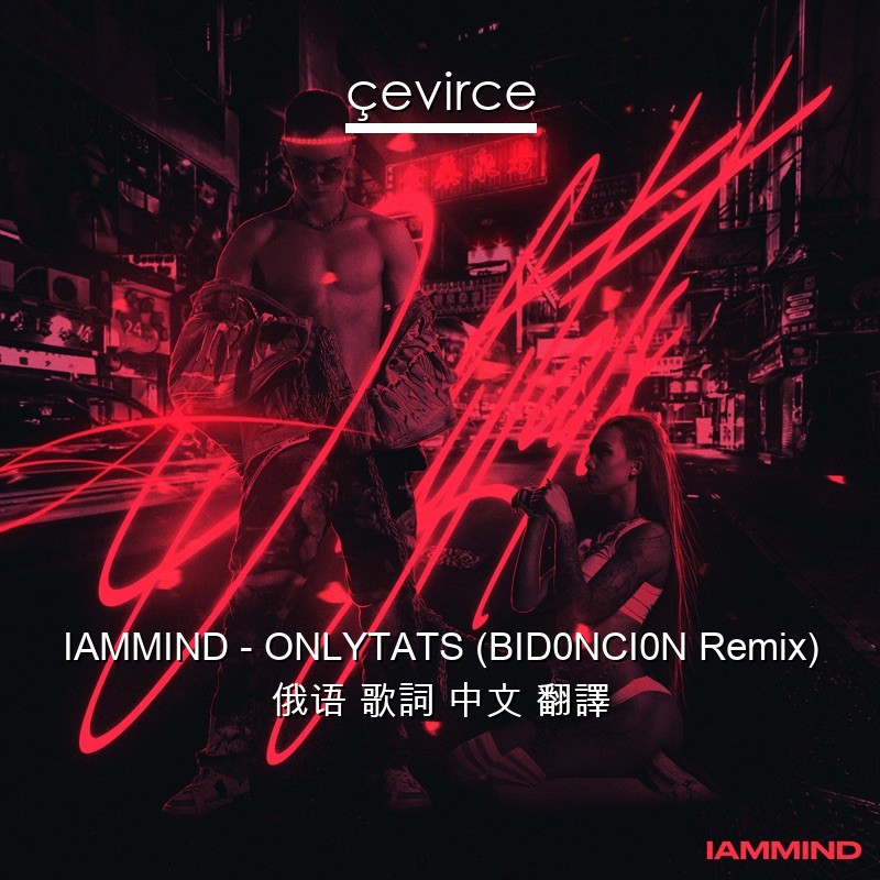 IAMMIND – ONLYTATS (BID0NCI0N Remix) 俄语 歌詞 中文 翻譯