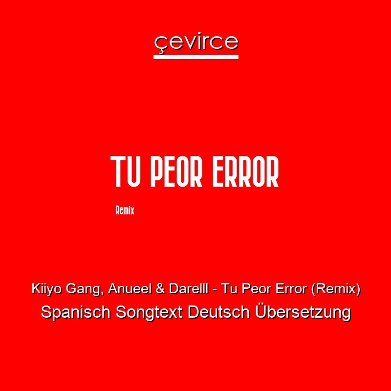 Kiiyo Gang, Anueel & Darelll – Tu Peor Error (Remix) Spanisch Songtext Deutsch Übersetzung