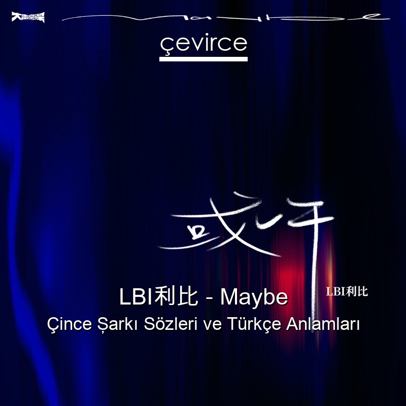 LBI利比 – Maybe Çince Şarkı Sözleri Türkçe Anlamları