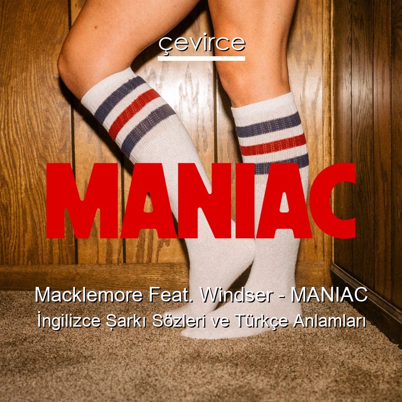 Macklemore Feat. Windser – MANIAC İngilizce Şarkı Sözleri Türkçe Anlamları