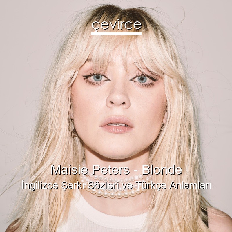 Maisie Peters – Blonde İngilizce Şarkı Sözleri Türkçe Anlamları