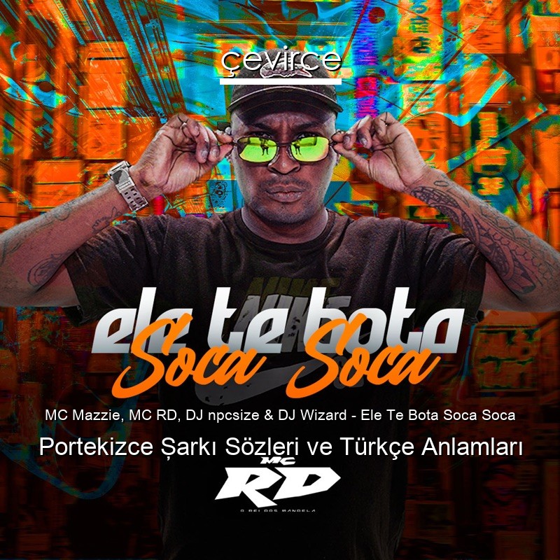 MC Mazzie, MC RD, DJ npcsize & DJ Wizard – Ele Te Bota Soca Soca Portekizce Şarkı Sözleri Türkçe Anlamları