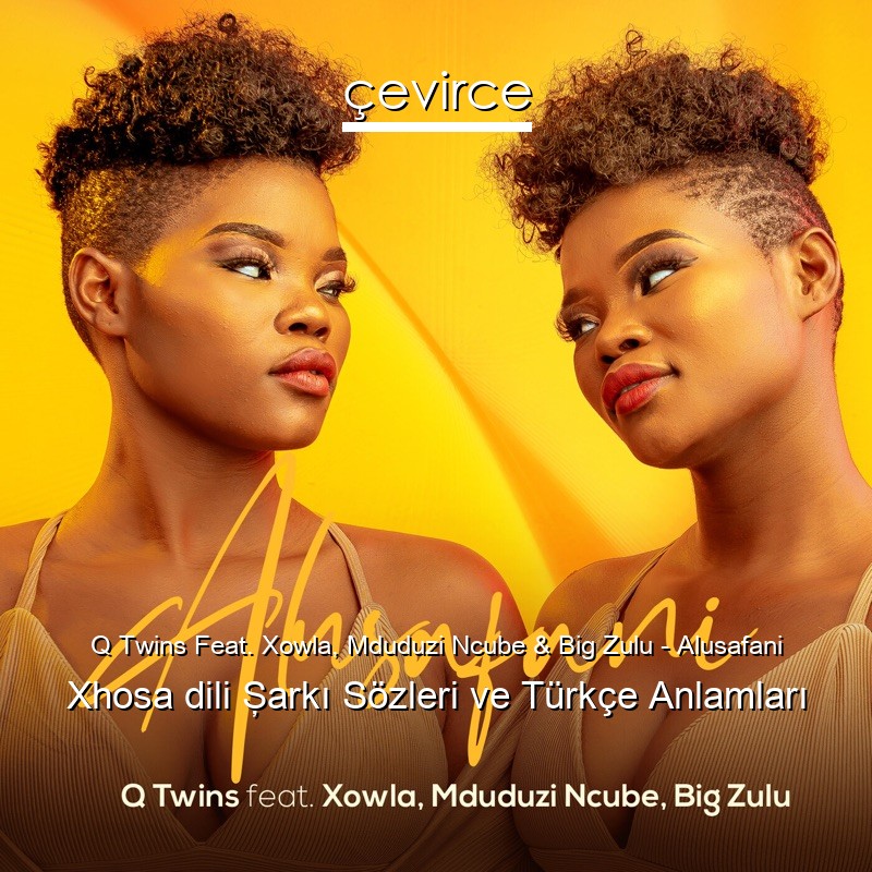 Q Twins Feat. Xowla, Mduduzi Ncube & Big Zulu – Alusafani Xhosa dili Şarkı Sözleri Türkçe Anlamları