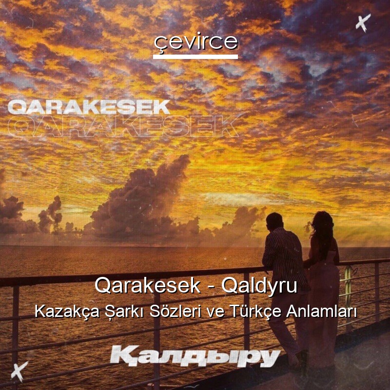 Qarakesek – Qaldyru Kazakça Şarkı Sözleri Türkçe Anlamları