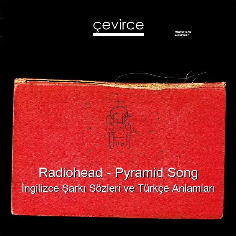Radiohead – Pyramid Song İngilizce Şarkı Sözleri Türkçe Anlamları
