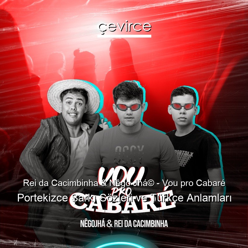 Rei da Cacimbinha & Nêgo Jhá© – Vou pro Cabaré Portekizce Şarkı Sözleri Türkçe Anlamları