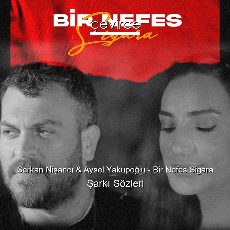 Serkan Nişancı & Aysel Yakupoğlu – Bir Nefes Sigara Şarkı Sözleri