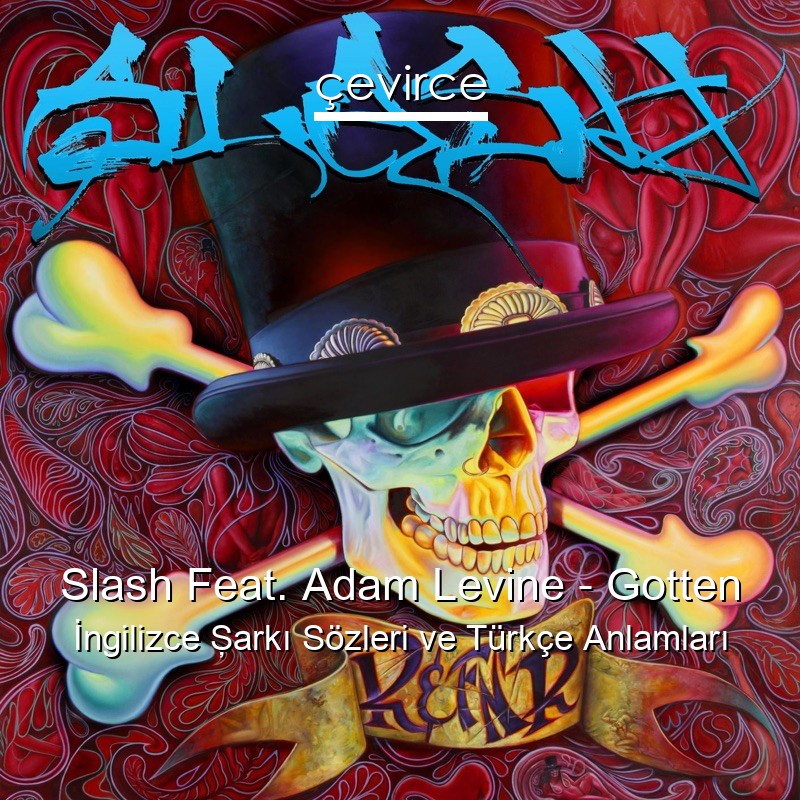 Slash Feat. Adam Levine – Gotten İngilizce Şarkı Sözleri Türkçe Anlamları