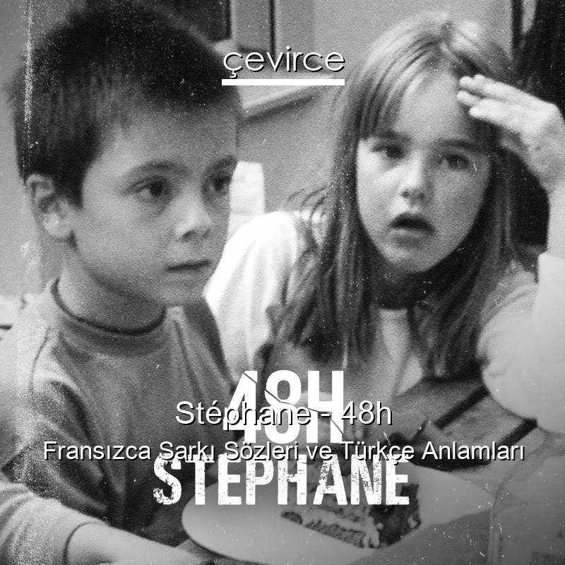 Stéphane – 48h Fransızca Şarkı Sözleri Türkçe Anlamları