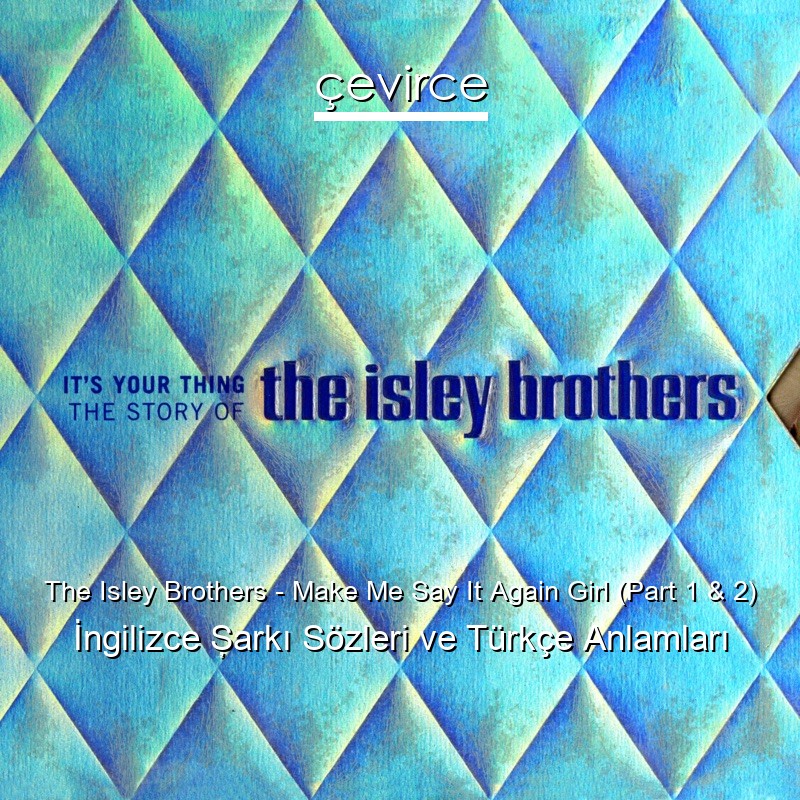 The Isley Brothers – Make Me Say It Again Girl (Part 1 & 2) İngilizce Şarkı Sözleri Türkçe Anlamları