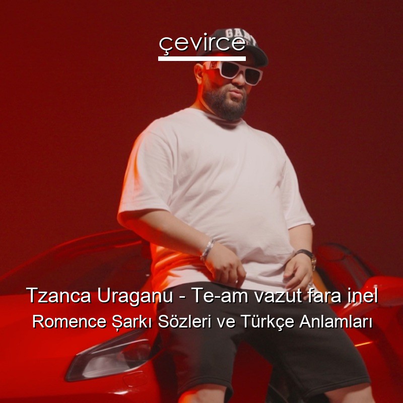 Tzanca Uraganu – Te-am vazut fara inel Romence Şarkı Sözleri Türkçe Anlamları