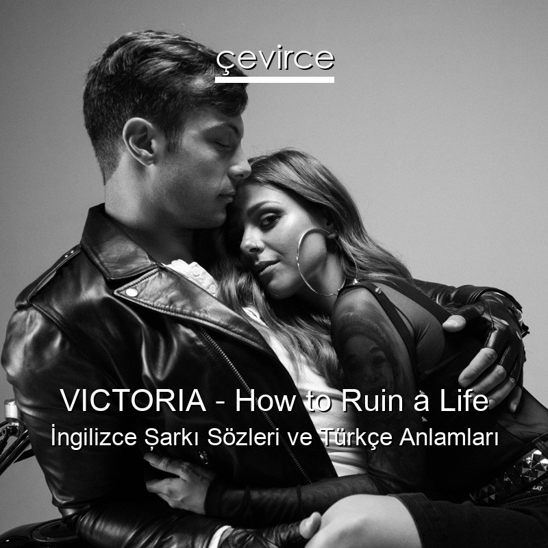 VICTORIA – How to Ruin a Life İngilizce Şarkı Sözleri Türkçe Anlamları