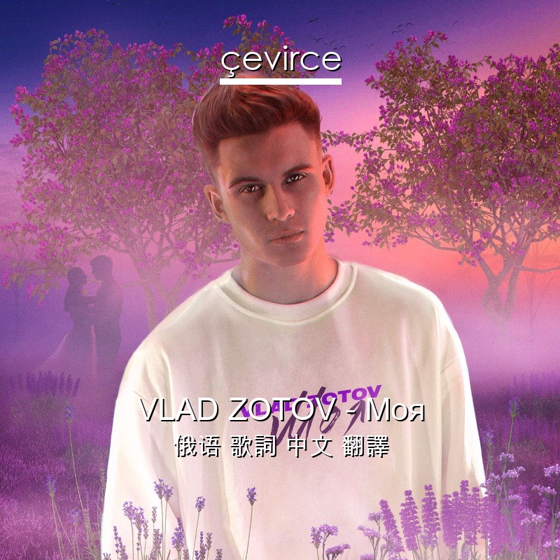VLAD ZOTOV – Моя 俄语 歌詞 中文 翻譯