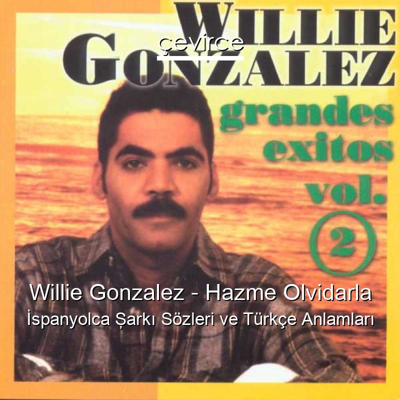 Willie Gonzalez – Hazme Olvidarla İspanyolca Şarkı Sözleri Türkçe Anlamları
