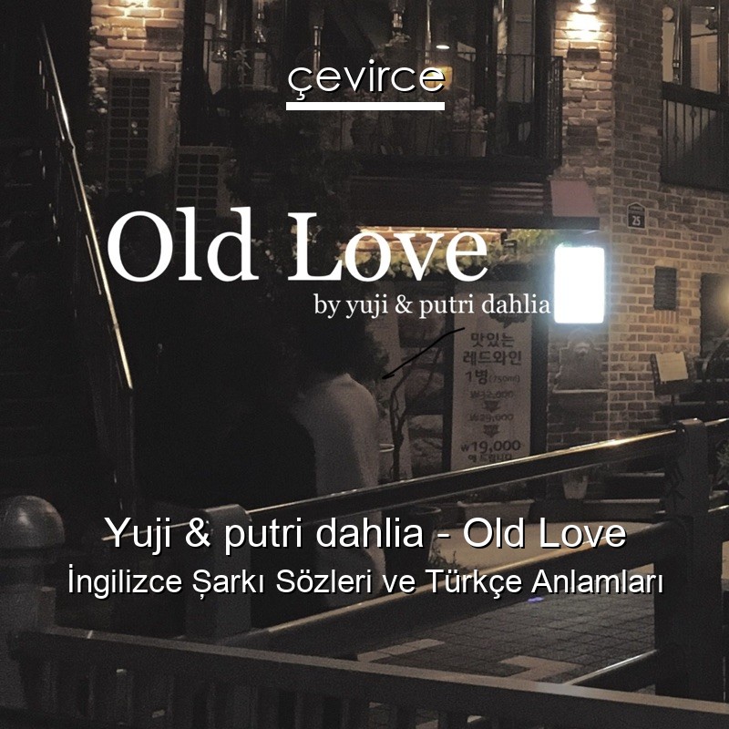 Yuji & putri dahlia – Old Love İngilizce Şarkı Sözleri Türkçe Anlamları