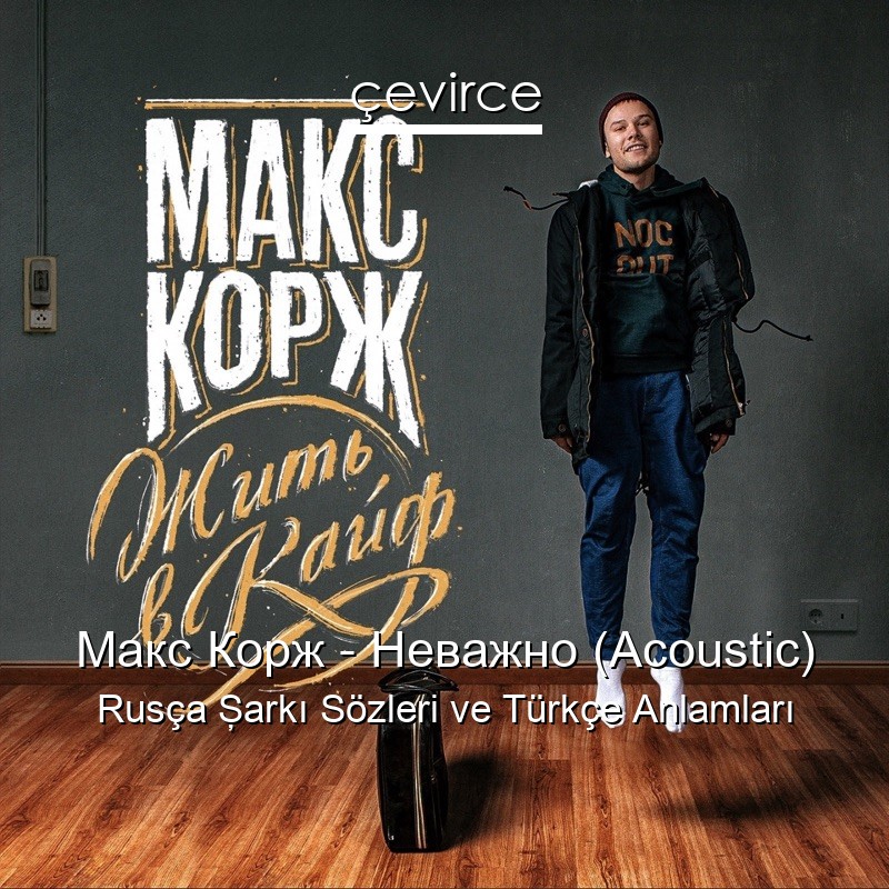 Макс Корж – Неважно (Acoustic) Rusça Şarkı Sözleri Türkçe Anlamları