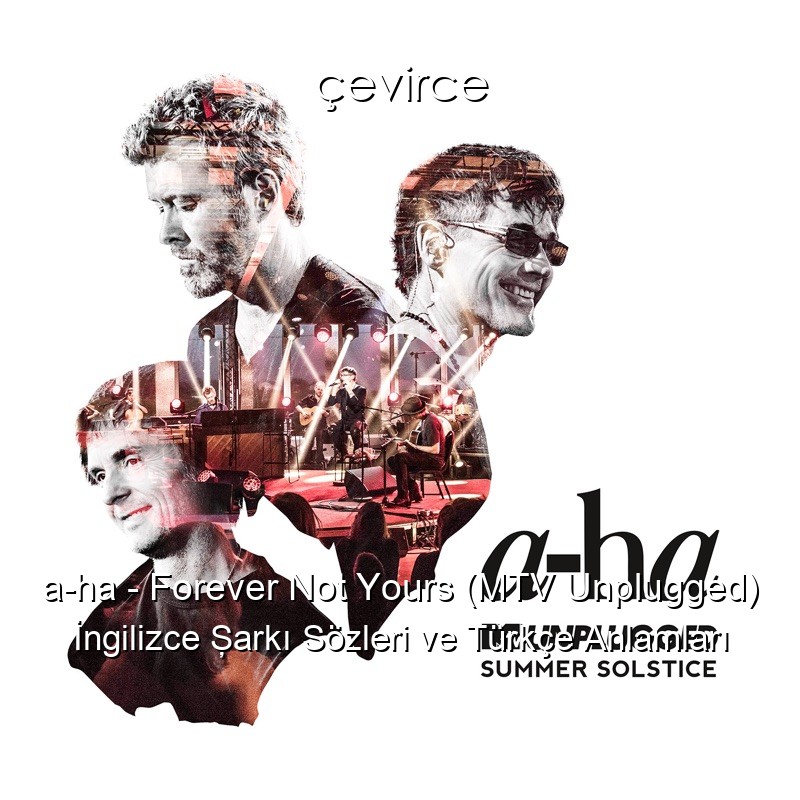 a-ha – Forever Not Yours (MTV Unplugged) İngilizce Şarkı Sözleri Türkçe Anlamları