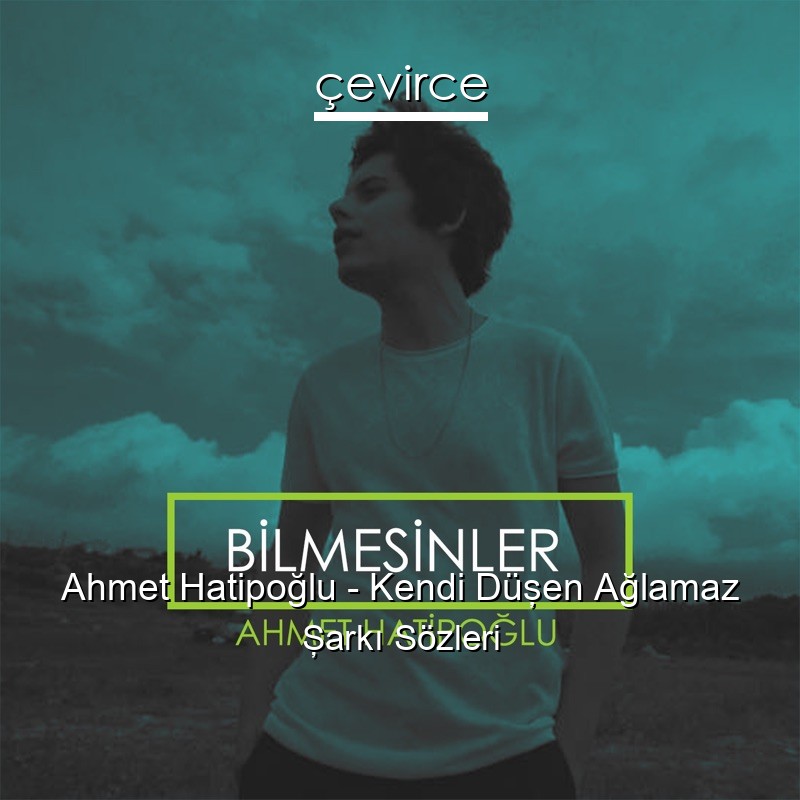 Ahmet Hatipoğlu – Kendi Düşen Ağlamaz Şarkı Sözleri
